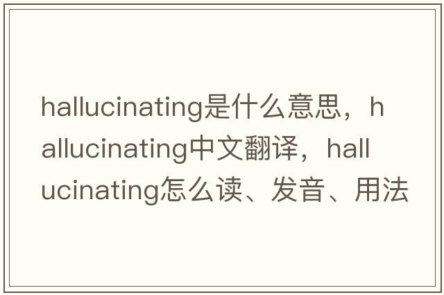 hallucinating是什么意思，hallucinating中文翻譯，hallucinating怎么讀、發(fā)音、用法及例句