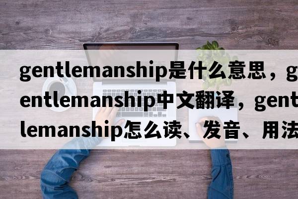 gentlemanship是什么意思，gentlemanship中文翻譯，gentlemanship怎么讀、發(fā)音、用法及例句