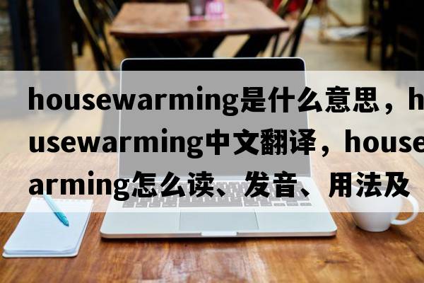housewarming是什么意思，housewarming中文翻譯，housewarming怎么讀、發(fā)音、用法及例句