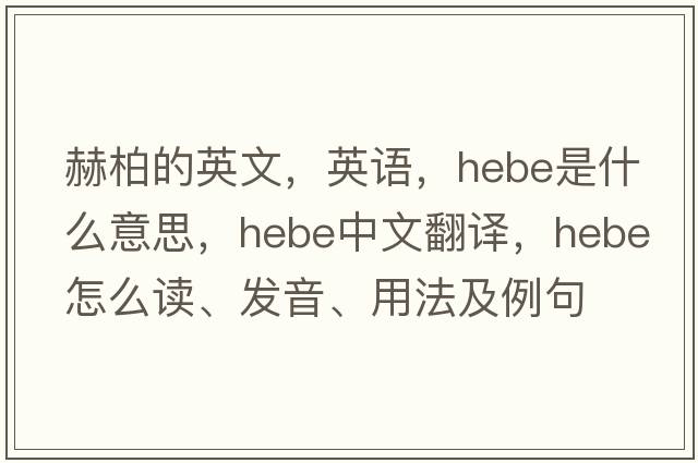 赫柏的英文，英語(yǔ)，hebe是什么意思，hebe中文翻譯，hebe怎么讀、發(fā)音、用法及例句