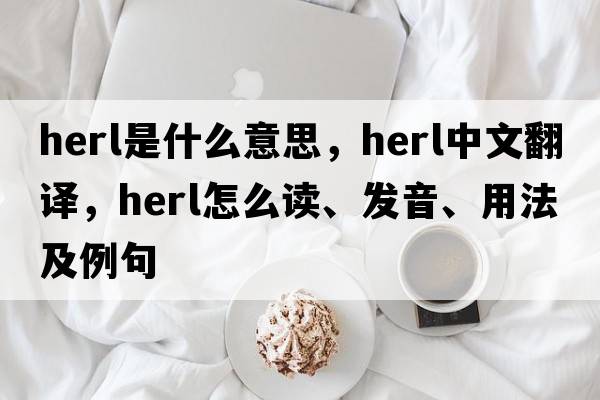 herl是什么意思，herl中文翻譯，herl怎么讀、發(fā)音、用法及例句