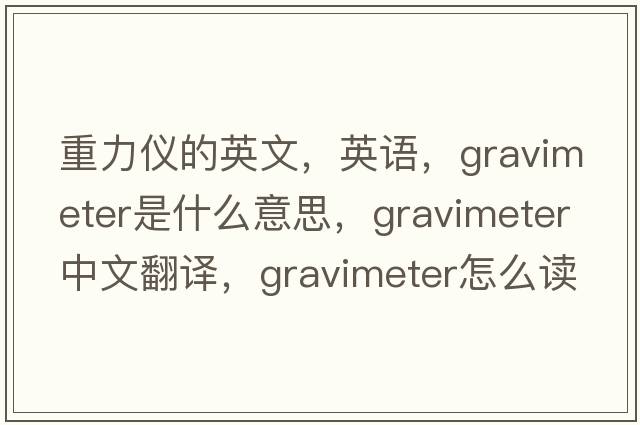 重力儀的英文，英語(yǔ)，gravimeter是什么意思，gravimeter中文翻譯，gravimeter怎么讀、發(fā)音、用法及例句