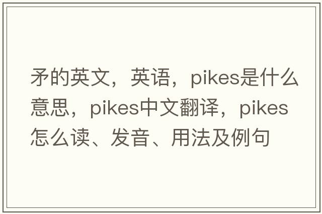 矛的英文，英語(yǔ)，pikes是什么意思，pikes中文翻譯，pikes怎么讀、發(fā)音、用法及例句