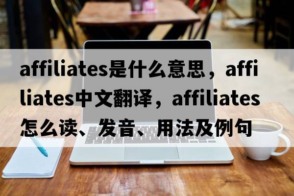 affiliates是什么意思，affiliates中文翻譯，affiliates怎么讀、發(fā)音、用法及例句