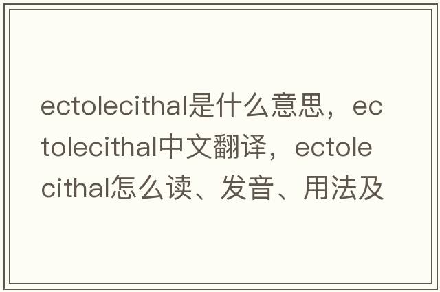 ectolecithal是什么意思，ectolecithal中文翻譯，ectolecithal怎么讀、發(fā)音、用法及例句