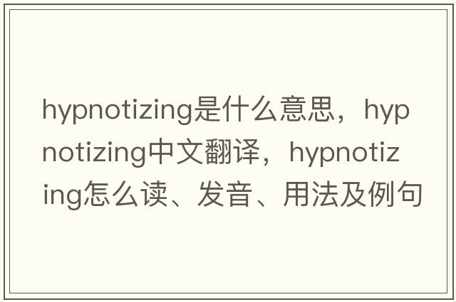 hypnotizing是什么意思，hypnotizing中文翻譯，hypnotizing怎么讀、發(fā)音、用法及例句