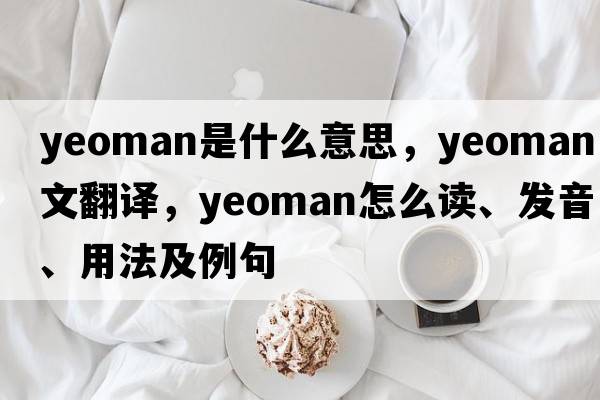 yeoman是什么意思，yeoman中文翻譯，yeoman怎么讀、發(fā)音、用法及例句