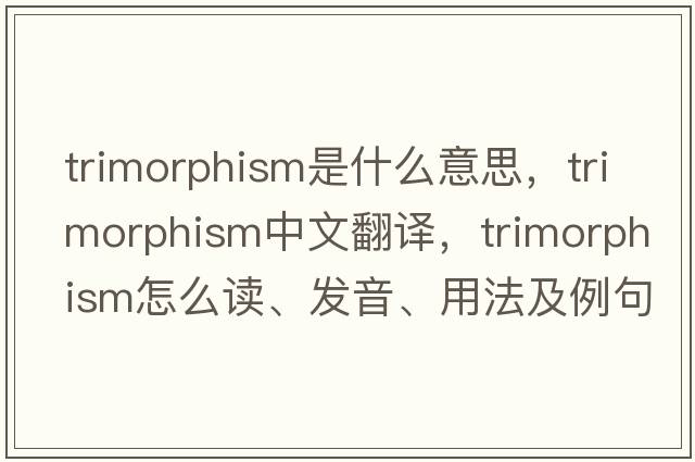 trimorphism是什么意思，trimorphism中文翻譯，trimorphism怎么讀、發(fā)音、用法及例句