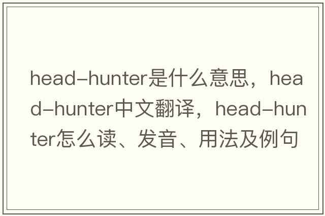 head-hunter是什么意思，head-hunter中文翻譯，head-hunter怎么讀、發(fā)音、用法及例句