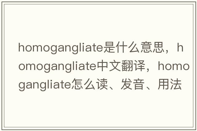 homogangliate是什么意思，homogangliate中文翻譯，homogangliate怎么讀、發(fā)音、用法及例句