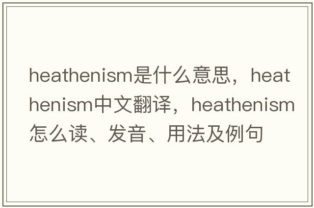 heathenism是什么意思，heathenism中文翻譯，heathenism怎么讀、發(fā)音、用法及例句