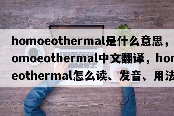 homoeothermal是什么意思，homoeothermal中文翻譯，homoeothermal怎么讀、發(fā)音、用法及例句