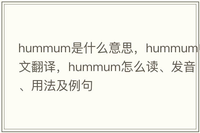 hummum是什么意思，hummum中文翻譯，hummum怎么讀、發(fā)音、用法及例句