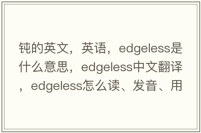鈍的英文，英語(yǔ)，edgeless是什么意思，edgeless中文翻譯，edgeless怎么讀、發(fā)音、用法及例句