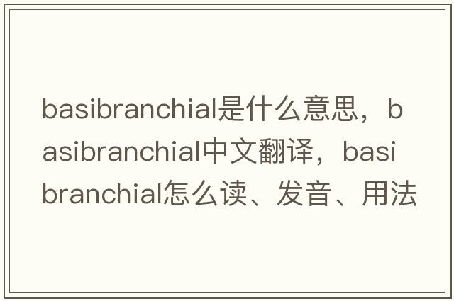 basibranchial是什么意思，basibranchial中文翻譯，basibranchial怎么讀、發(fā)音、用法及例句