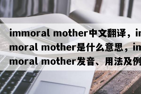 immoral mother中文翻譯，immoral mother是什么意思，immoral mother發(fā)音、用法及例句