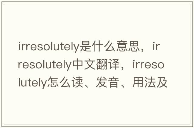 irresolutely是什么意思，irresolutely中文翻譯，irresolutely怎么讀、發(fā)音、用法及例句