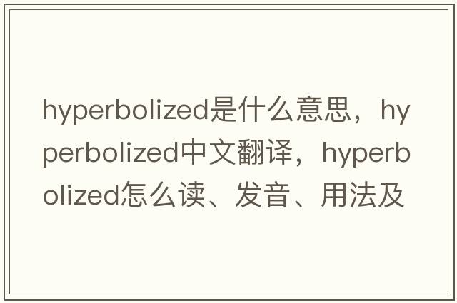 hyperbolized是什么意思，hyperbolized中文翻譯，hyperbolized怎么讀、發(fā)音、用法及例句