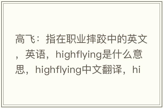 高飛：指在職業(yè)摔跤中的英文，英語(yǔ)，highflying是什么意思，highflying中文翻譯，highflying怎么讀、發(fā)音、用法及例句
