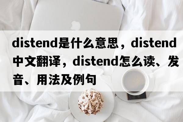 distend是什么意思，distend中文翻譯，distend怎么讀、發(fā)音、用法及例句