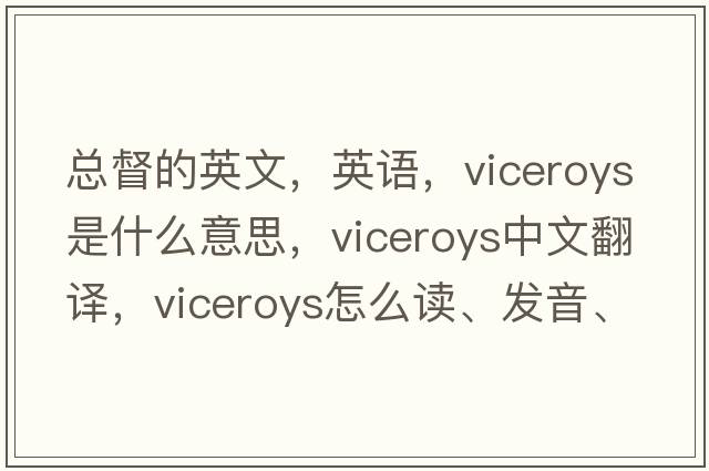 總督的英文，英語(yǔ)，viceroys是什么意思，viceroys中文翻譯，viceroys怎么讀、發(fā)音、用法及例句