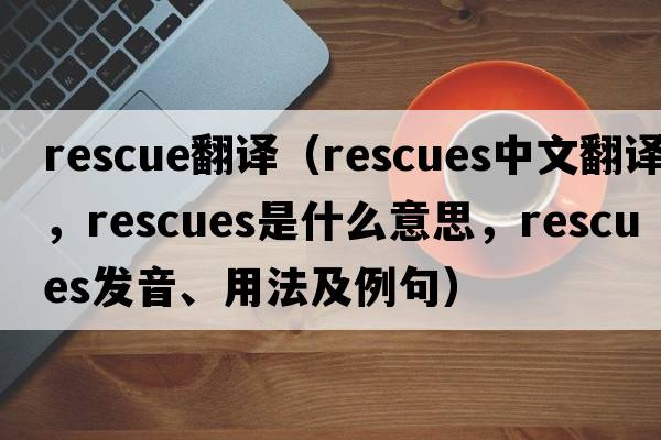 rescue翻譯（rescues中文翻譯，rescues是什么意思，rescues發(fā)音、用法及例句）
