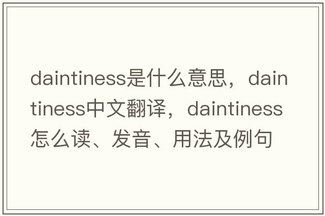 daintiness是什么意思，daintiness中文翻譯，daintiness怎么讀、發(fā)音、用法及例句