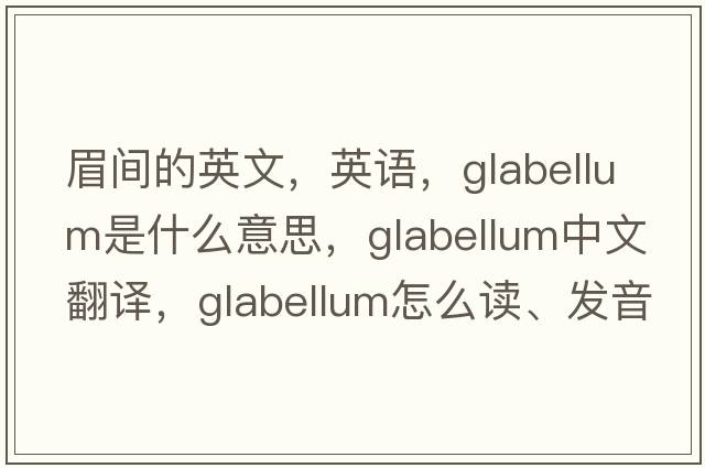 眉間的英文，英語(yǔ)，glabellum是什么意思，glabellum中文翻譯，glabellum怎么讀、發(fā)音、用法及例句