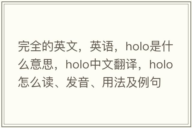 完全的英文，英語(yǔ)，holo是什么意思，holo中文翻譯，holo怎么讀、發(fā)音、用法及例句