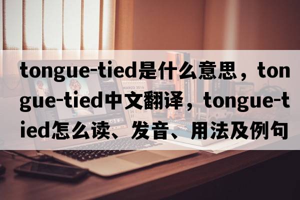 tongue-tied是什么意思，tongue-tied中文翻譯，tongue-tied怎么讀、發(fā)音、用法及例句
