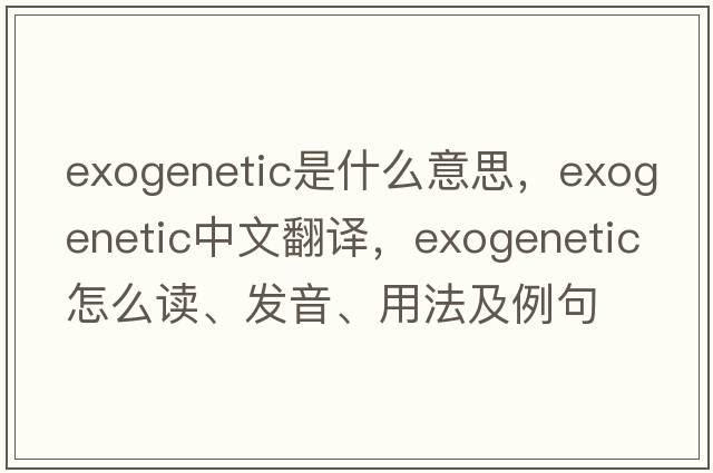 exogenetic是什么意思，exogenetic中文翻譯，exogenetic怎么讀、發(fā)音、用法及例句
