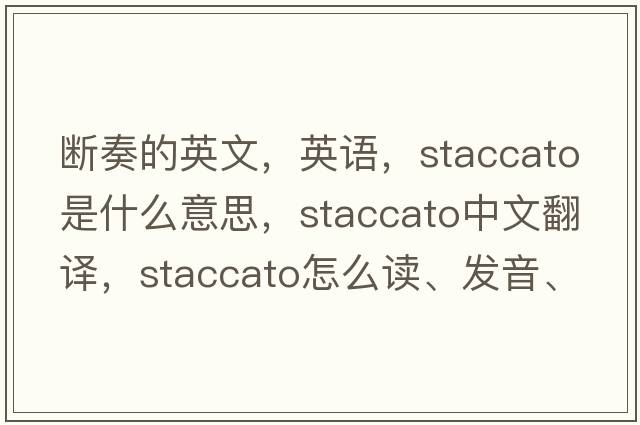 斷奏的英文，英語(yǔ)，staccato是什么意思，staccato中文翻譯，staccato怎么讀、發(fā)音、用法及例句