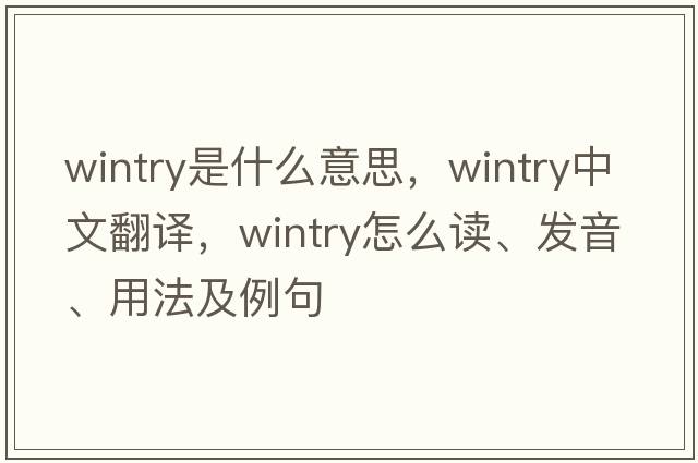 wintry是什么意思，wintry中文翻譯，wintry怎么讀、發(fā)音、用法及例句