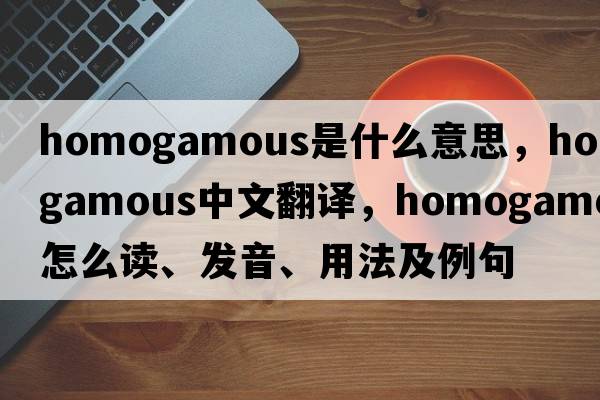 homogamous是什么意思，homogamous中文翻譯，homogamous怎么讀、發(fā)音、用法及例句