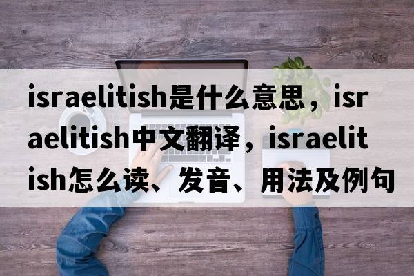 Israelitish是什么意思，Israelitish中文翻譯，Israelitish怎么讀、發(fā)音、用法及例句