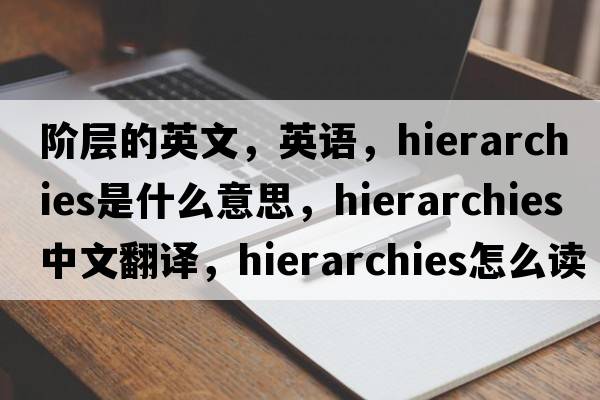 階層的英文，英語(yǔ)，hierarchies是什么意思，hierarchies中文翻譯，hierarchies怎么讀、發(fā)音、用法及例句