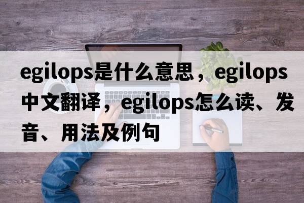 egilops是什么意思，egilops中文翻譯，egilops怎么讀、發(fā)音、用法及例句