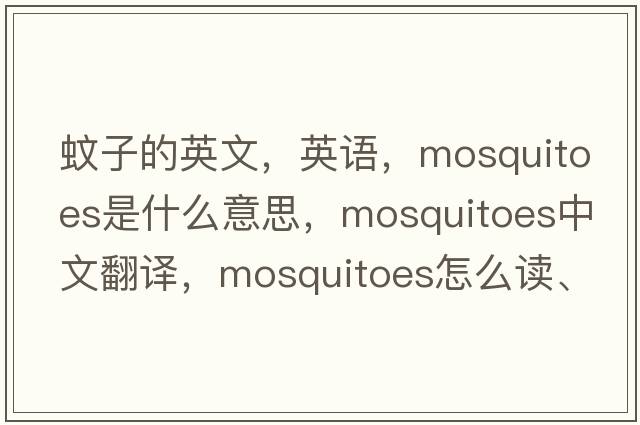 蚊子的英文，英語(yǔ)，mosquitoes是什么意思，mosquitoes中文翻譯，mosquitoes怎么讀、發(fā)音、用法及例句