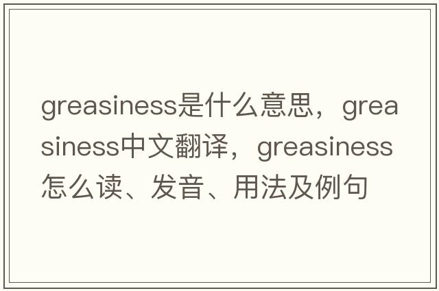 greasiness是什么意思，greasiness中文翻譯，greasiness怎么讀、發(fā)音、用法及例句