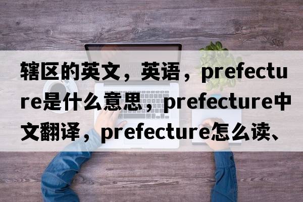 轄區的英文，英語(yǔ)，prefecture是什么意思，prefecture中文翻譯，prefecture怎么讀、發(fā)音、用法及例句