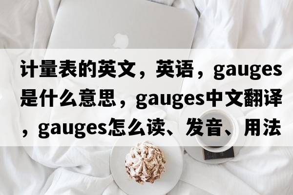 計量表的英文，英語(yǔ)，gauges是什么意思，gauges中文翻譯，gauges怎么讀、發(fā)音、用法及例句
