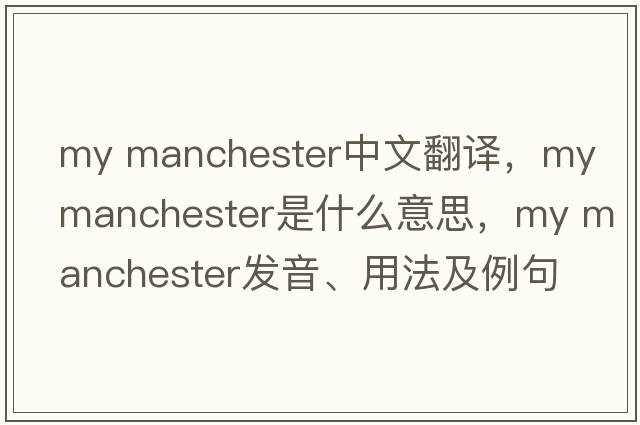 my manchester中文翻譯，my manchester是什么意思，my manchester發(fā)音、用法及例句