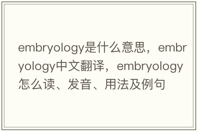 embryology是什么意思，embryology中文翻譯，embryology怎么讀、發(fā)音、用法及例句