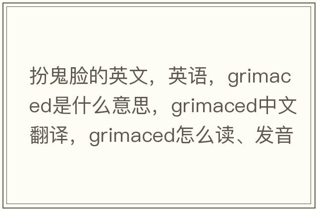 扮鬼臉的英文，英語(yǔ)，grimaced是什么意思，grimaced中文翻譯，grimaced怎么讀、發(fā)音、用法及例句