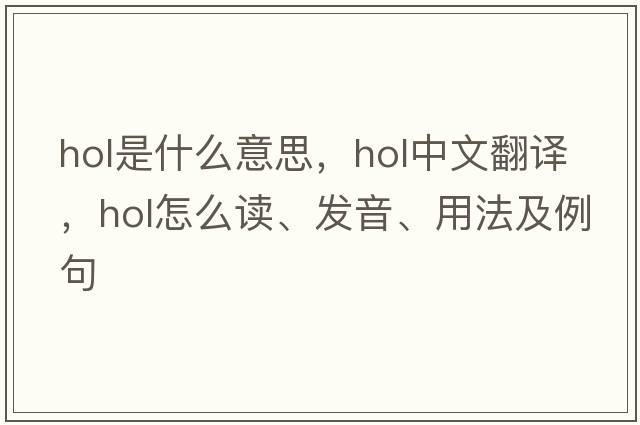hol是什么意思，hol中文翻譯，hol怎么讀、發(fā)音、用法及例句