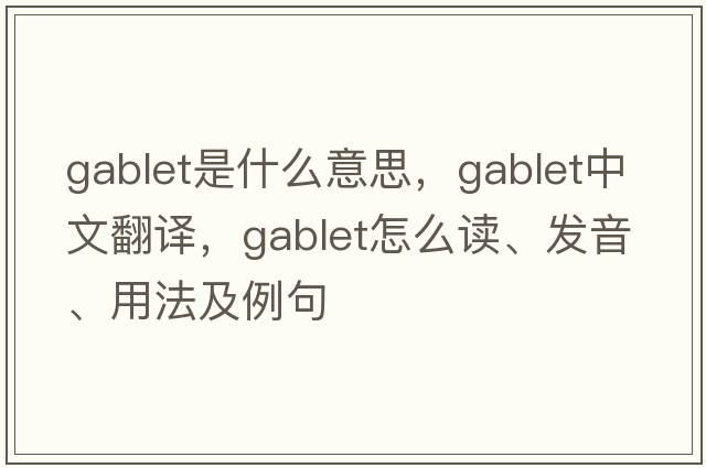 gablet是什么意思，gablet中文翻譯，gablet怎么讀、發(fā)音、用法及例句