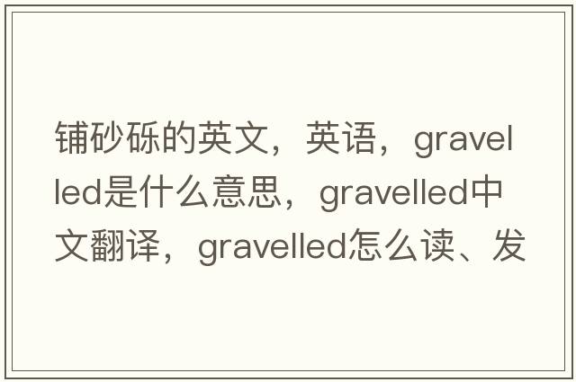 鋪砂礫的英文，英語(yǔ)，gravelled是什么意思，gravelled中文翻譯，gravelled怎么讀、發(fā)音、用法及例句