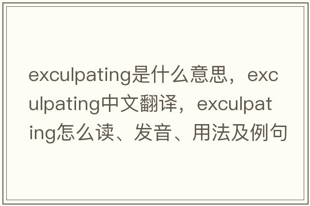 exculpating是什么意思，exculpating中文翻譯，exculpating怎么讀、發(fā)音、用法及例句