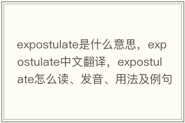 expostulate是什么意思，expostulate中文翻譯，expostulate怎么讀、發(fā)音、用法及例句