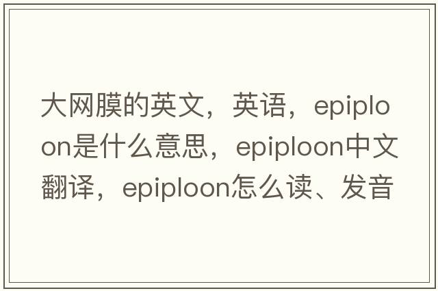 大網(wǎng)膜的英文，英語(yǔ)，epiploon是什么意思，epiploon中文翻譯，epiploon怎么讀、發(fā)音、用法及例句
